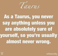 a quote on taurus as a taurus, you never say anything unless you are absolutely sure of yourself, so you're usually almost almost almost almost almost