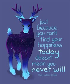 a drawing of a deer with the words, just because you can't find your happiness today doesn't mean you never will