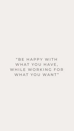 a quote that says, be happy with what you have while working for what you want