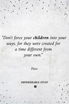 Don't force your children into your ways, for they were created for a time different from your own. Real Education Quotes, Plato Quotes Wisdom, Time Is A Thief Quote Kids, Educate Yourself Quotes, Philosophy Of Education Quotes, Inspirational Education Quotes, Importance Of Education Quotes, Quotes About Your Children, Famous Education Quotes