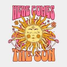 there comes the sun t - shirt design with an image of a sun and flowers