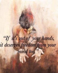 a painting with a quote on it that says if it's out of your hands, it deserves freedom from your mind too