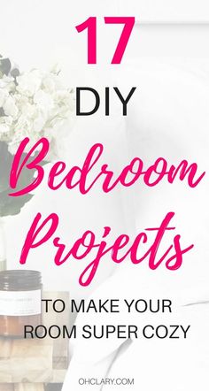 a bed room with flowers and candles on the nightstand, text reads 17 diy bedroom projects to make your room super cozy