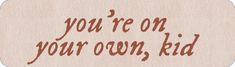 the words you're on your own kid are written in brown and red ink