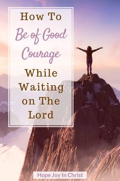 a person standing on top of a mountain with their arms spread out and the words how to be of good courage while waiting on the lord