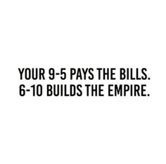 the text reads, your 9 - 5 pays the bills 6 - 10 build the empire