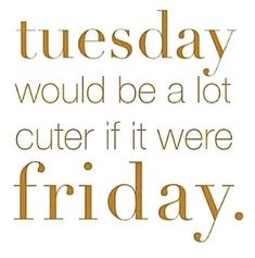 a quote that reads, tuesday would be a lot cuter if it were friday