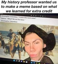 an image of a man with a hat on his head and the caption reads, my history professor wanted us to make a meme based on what we learned for extra credit