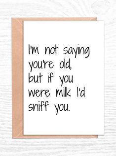 a card with the words i'm not saying you're old, but if you