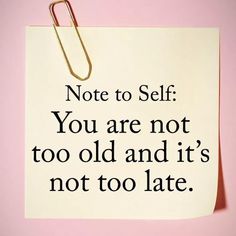 a note pinned to a piece of paper with the words not to self you are not too old and it's not too late