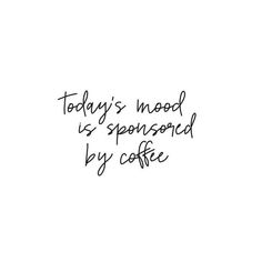 the words today's mood is sponsored by coffee are written in black ink on a white background