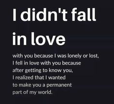 i didn't fall in love with you because i was lonely or lost, i fell in love with you