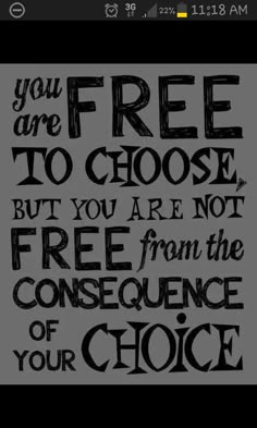 a black and white quote with the words you are free to choose but you are not free from the consequent of your choice