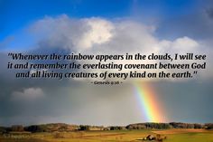 a rainbow appears in the clouds, i will see it and remember the everlasting convention between god and all living creatures every kind on the earth