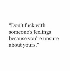 a quote that says don't f k with someone's feelings because you're unsurre about yours