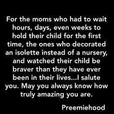 a black and white photo with the words for the moms who had to wait hours, days, even weeks to hold their child for the first time