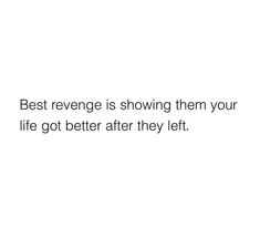 a white background with the words best revenge is showing them your life got better after they left