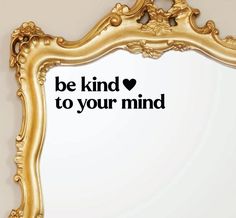 a gold framed mirror with the words be kind to your mind written in black on it