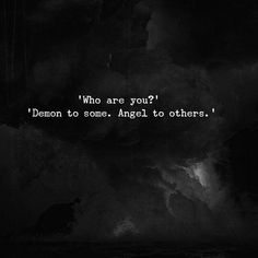 a black and white photo with the words, who are you? demon to some angel to others