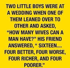 two little boys were at a wedding when one of them learned over to other and asked how many wives can a man have?