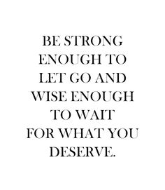 a quote that reads be strong enough to let go and wise enough to wait for what you