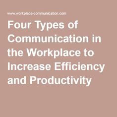 the four types of communication in the workplace to increase efficiency and productivity with text