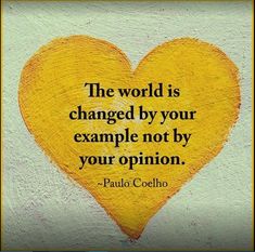 the world is changed by your example not by your opinion - paul coelhoo