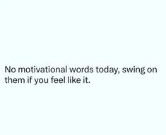 a white wall with the words no motivation words today, swing on them if you feel like it