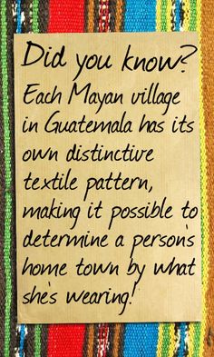 a piece of paper with writing on it that reads did you know? each mayon village in guatemala has its own distinctive textile pattern, making it possible to determine