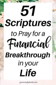 flowers with the words 51 scripturess to pray for a financial break through in your life