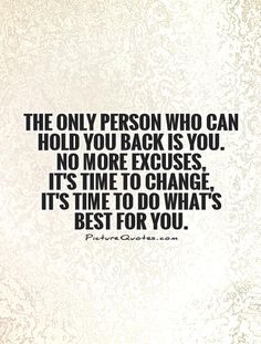 the only person who can hold you back is you no more exercises, it's time to change its time to do what's best for you