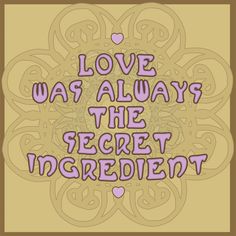 the words love was always the secret ingredient are in purple and pink letters on a beige background