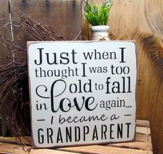 a wooden sign that says just when i thought i was too old to fall in love again, i become a grandpa