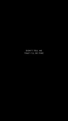 a black background with the words don't tell me that i'll be fine