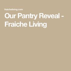 the words our pantry reveal - frache living are in white letters on a beige background