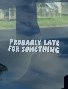 there is a sticker that says probably late for something on the car door window