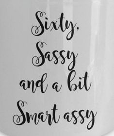 a white coffee mug with the words sixty sassy and a bit smart assy on it