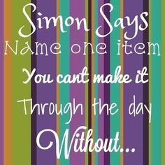 a quote that says, simon says name one item you can't make it through the day without