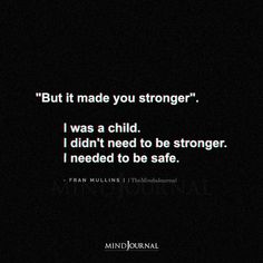 a black and white photo with the words, but it made you stronger i was a child i didn't need to be safe