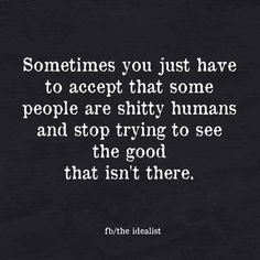 someones you just have to accept that some people are shy humans and stop trying to see the good that isn't there