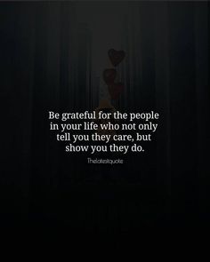 a dark background with the words be grateful for the people in your life who not only tell you they care, but show you they do