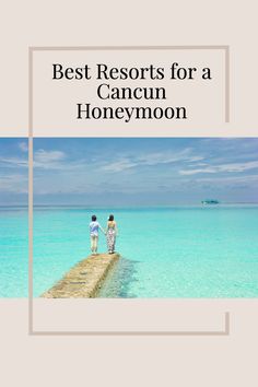 two people standing on the end of a pier with text overlay reading best resort for a cancun honeymoon