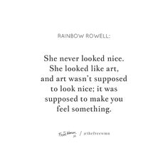 a quote from rainbow rowell that reads she never looked nice she looked like art and was supposed to look nice it was supposed to make you feel something