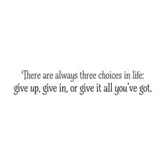 there are always three choices in life give up, give it all you've got