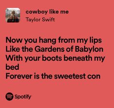 a red background with the words, cowboy like me taylor swift now you hang from my lips like the gardens of babyon with your boots beneath my bed