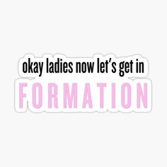 the words okay ladies now let's get in formation sticker