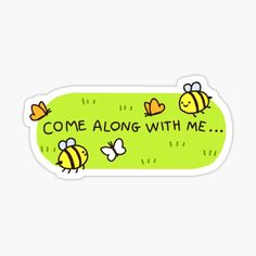 a sticker that says, come along with me and some bees flying around it