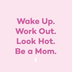 a pink poster with the words wake up work out look hot be a mom