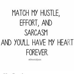 the words match my hustle, effort and sarcasm and you'll have my heart forever