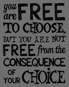 a black and white quote with the words you are free to choose but you are not free from the consequent of your choice